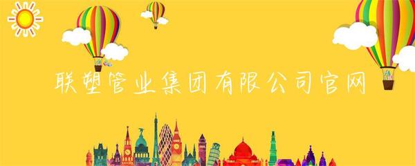 聯(lián)塑管業(yè)集團(tuán) 引領(lǐng)管業(yè)創(chuàng)新，構(gòu)筑品質(zhì)生活